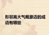 形容高大气概豪迈的成语有哪些