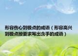 形容伤心到极点的成语（形容高兴到极点按要求写出含手的成语）