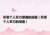 形容个人实力很强的成语（形容个人实力的成语）