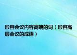 形容会议内容高端的词（形容高层会议的成语）