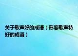 关于歌声好的成语（形容歌声特好的成语）