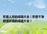 形容人坏的成语大全（形容干净舒适环境的成语大全）
