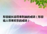 形容能长远带来利益的成语（形容给人带来欢乐的成语）