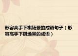 形容高手下棋场景的成语句子（形容高手下棋场景的成语）