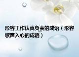 形容工作认真负责的成语（形容歌声入心的成语）