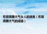 形容高雅大气女人的语言（形容高雅大气的成语）