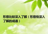 形容比较深入了解（形容给深入了解的成语）