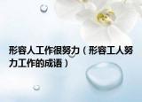 形容人工作很努力（形容工人努力工作的成语）