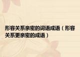 形容关系亲密的词语成语（形容关系更亲密的成语）
