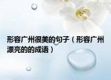 形容广州很美的句子（形容广州漂亮的的成语）