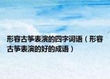形容古筝表演的四字词语（形容古筝表演的好的成语）
