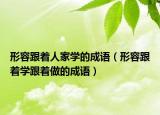 形容跟着人家学的成语（形容跟着学跟着做的成语）