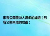 形容公园里游人很多的成语（形容公园草地的成语）