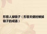 形容人掉链子（形容关健时候掉链子的成语）