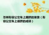 怎样形容公交车上拥挤的景象（形容公交车上很挤的成语）