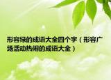 形容绿的成语大全四个字（形容广场活动热闹的成语大全）