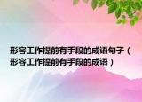 形容工作提前有手段的成语句子（形容工作提前有手段的成语）