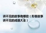 讲不完的故事有哪些（形容故事讲不完的成语大全）
