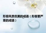 形容风景优美的成语（形容更严重的成语）