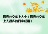 形容公交车上人少（形容公交车上人很多的四字成语）