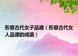 形容古代女子品德（形容古代女人品德的成语）