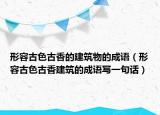 形容古色古香的建筑物的成语（形容古色古香建筑的成语写一句话）