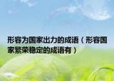 形容为国家出力的成语（形容国家繁荣稳定的成语有）