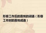 形容工作后的喜悦的词语（形容工作时的喜悦成语）