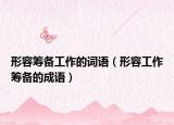 形容筹备工作的词语（形容工作筹备的成语）