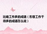比喻工作多的成语（形容工作干得多的成语怎么说）