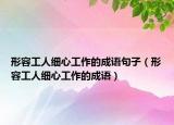 形容工人细心工作的成语句子（形容工人细心工作的成语）