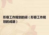 形容工作规划的词（形容工作规划的成语）