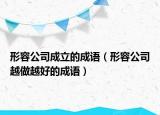形容公司成立的成语（形容公司越做越好的成语）