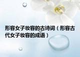 形容女子妆容的古诗词（形容古代女子妆容的成语）