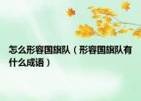 怎么形容国旗队（形容国旗队有什么成语）