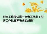 形容工作很认真一点也不马虎（形容工作认真不马虎的成语）
