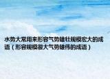 水势大常用来形容气势雄壮规模宏大的成语（形容规模很大气势雄伟的成语）