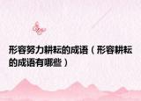形容努力耕耘的成语（形容耕耘的成语有哪些）