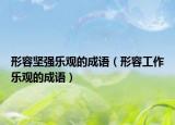 形容坚强乐观的成语（形容工作乐观的成语）