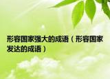 形容国家强大的成语（形容国家发达的成语）