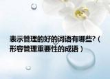表示管理的好的词语有哪些?（形容管理重要性的成语）