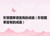 形容国家很富有的成语（形容国家富有的成语）