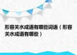 形容关水成语有哪些词语（形容关水成语有哪些）