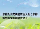 形容女子美貌的成语大全（形容狗男狗女的成语大全）