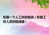形容一个人工作好的词（形容工作人员好的成语）