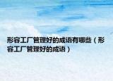 形容工厂管理好的成语有哪些（形容工厂管理好的成语）