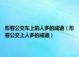 形容公交车上的人多的成语（形容公交上人多的成语）