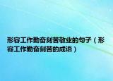 形容工作勤奋刻苦敬业的句子（形容工作勤奋刻苦的成语）