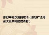 形容书籍珍贵的成语（形容广泛阅读大量书籍的成语有）