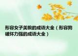 形容女子美貌的成语大全（形容狗破坏力强的成语大全）
